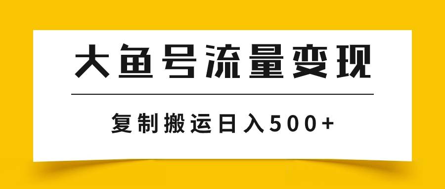 大鱼号流量变现玩法，播放量越高收益越高，无脑搬运复制日入500+泓锦前程-网创项目资源站-副业项目-创业项目-搞钱项目泓锦前程