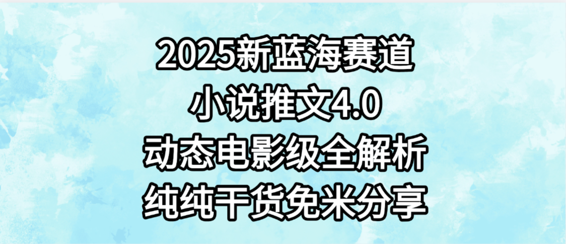 小说推文新蓝海赛道，最新4.0动态电影级版本，纯纯干货，免米分享，免费陪跑泓锦前程-网创项目资源站-副业项目-创业项目-搞钱项目泓锦前程