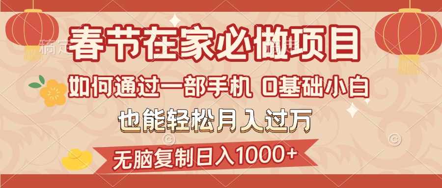 春节在家如何通过一部手机，无脑复制日入1000+，0基础小白也能轻松月入过万泓锦前程-网创项目资源站-副业项目-创业项目-搞钱项目泓锦前程