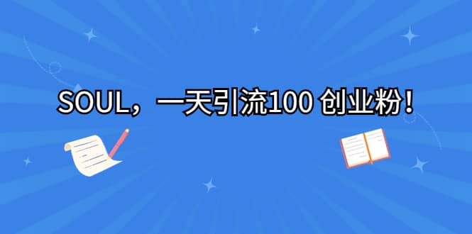 SOUL，一天引流100 创业粉泓锦前程-网创项目资源站-副业项目-创业项目-搞钱项目泓锦前程