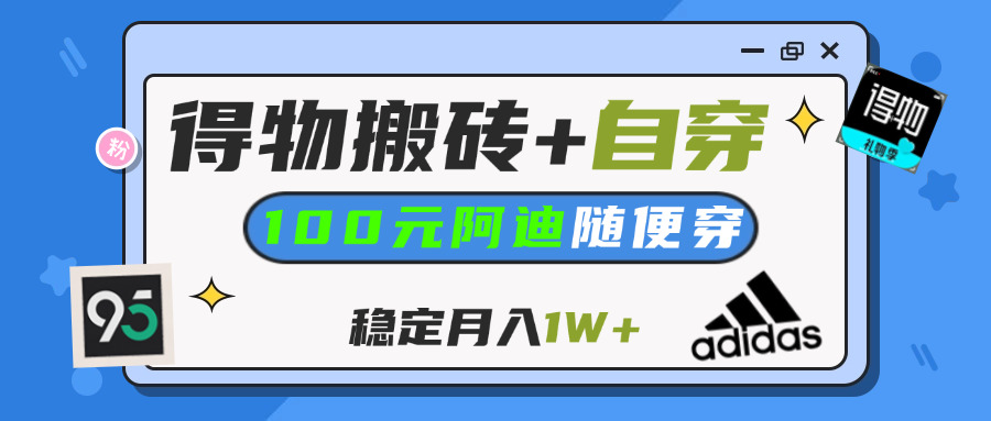 【得物】鞋服搬砖,自穿阿迪100+,一单50-500+,小白轻松上手,月入1W+泓锦前程-网创项目资源站-副业项目-创业项目-搞钱项目泓锦前程