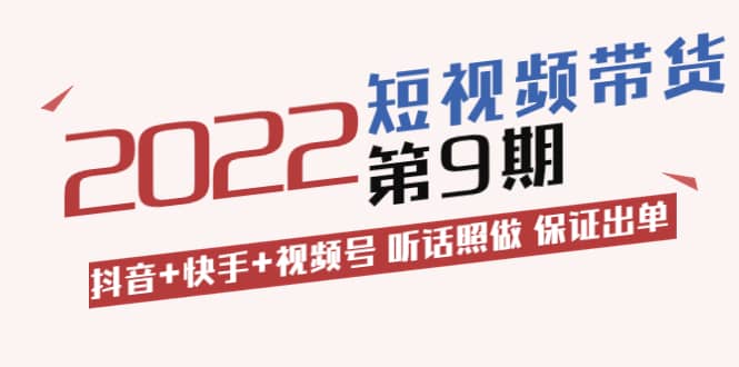 短视频带货第9期：抖音+快手+视频号 听话照做 保证出单（价值3299元)泓锦前程-网创项目资源站-副业项目-创业项目-搞钱项目泓锦前程
