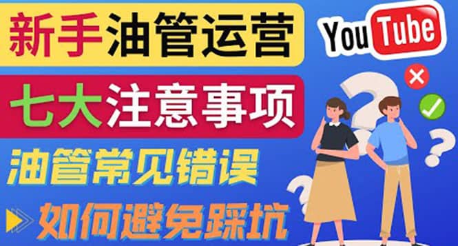 YouTube运营中新手必须注意的7大事项：如何成功运营一个Youtube频道泓锦前程-网创项目资源站-副业项目-创业项目-搞钱项目泓锦前程