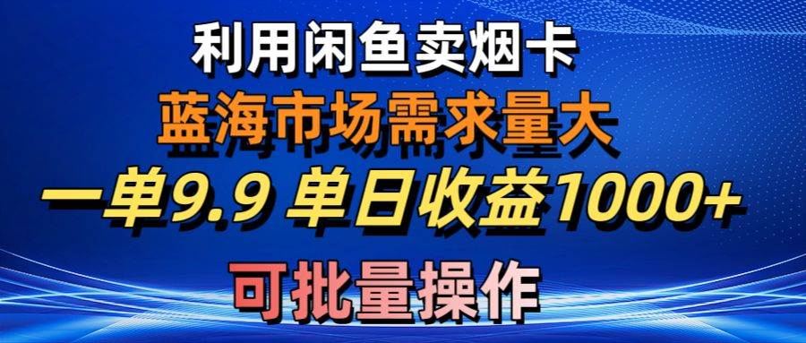 利用咸鱼卖烟卡，蓝海市场需求量大，一单9.9单日收益1000+，可批量操作泓锦前程-网创项目资源站-副业项目-创业项目-搞钱项目泓锦前程