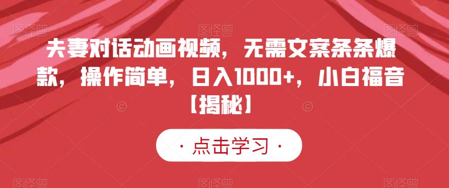 夫妻对话动画视频，无需文案条条爆款，操作简单，日入1000+，小白福音【揭秘】泓锦前程-网创项目资源站-副业项目-创业项目-搞钱项目泓锦前程