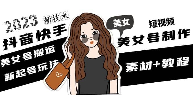 2023抖音快手短视频美女号制作 美女号搬运新起号玩法 新技术(素材+教程)泓锦前程-网创项目资源站-副业项目-创业项目-搞钱项目泓锦前程