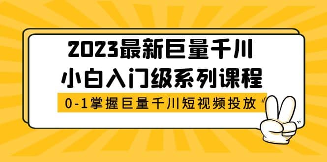 2023最新巨量千川小白入门级系列课程，从0-1掌握巨量千川短视频投放泓锦前程-网创项目资源站-副业项目-创业项目-搞钱项目泓锦前程