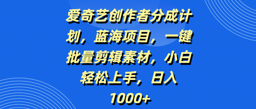 爱奇艺创作者分成计划，蓝海项目，一键批量剪辑素材，小白轻松上手，日入1000+泓锦前程-网创项目资源站-副业项目-创业项目-搞钱项目泓锦前程