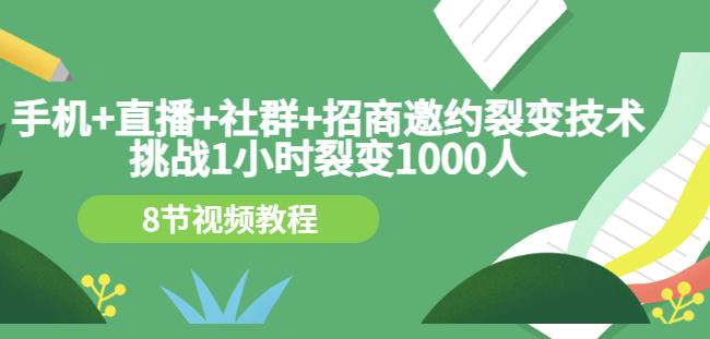 手机+直播+社群+招商邀约裂变技术：挑战1小时裂变1000人（8节视频教程）泓锦前程-网创项目资源站-副业项目-创业项目-搞钱项目泓锦前程