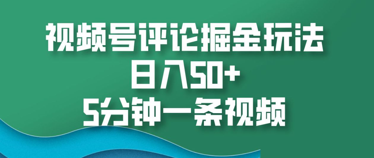 视频号评论掘金玩法，日入50+，5分钟一条视频！泓锦前程-网创项目资源站-副业项目-创业项目-搞钱项目泓锦前程