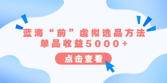 某公众号付费文章《蓝海“前”虚拟选品方法：单品收益5000+》泓锦前程-网创项目资源站-副业项目-创业项目-搞钱项目泓锦前程