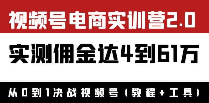 外面收费1900×视频号电商实训营2.0：实测佣金达4到61万（教程+工具）泓锦前程-网创项目资源站-副业项目-创业项目-搞钱项目泓锦前程