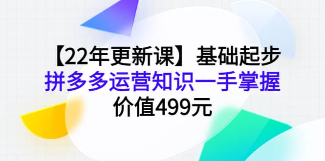 【22年更新课】基础起步，拼多多运营知识一手掌握，价值499元泓锦前程-网创项目资源站-副业项目-创业项目-搞钱项目泓锦前程