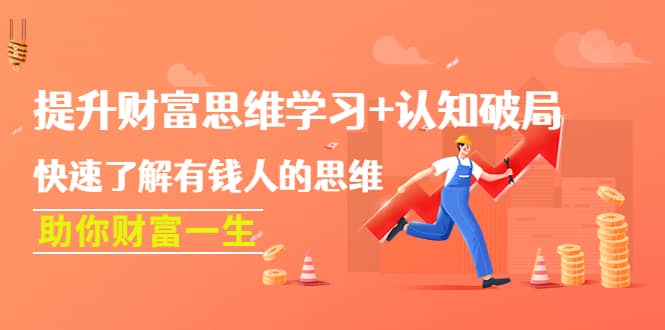 提升财富思维学习+认知破局：快速了解有钱人的思维，助你财富一生泓锦前程-网创项目资源站-副业项目-创业项目-搞钱项目泓锦前程