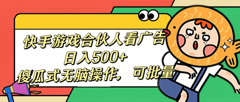 快手游戏合伙人看广告，日入500+ 傻瓜式无脑操作，可批量泓锦前程-网创项目资源站-副业项目-创业项目-搞钱项目泓锦前程