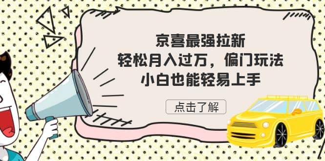 京喜最强拉新，轻松月入过万，偏门玩法，小白也能轻易上手泓锦前程-网创项目资源站-副业项目-创业项目-搞钱项目泓锦前程