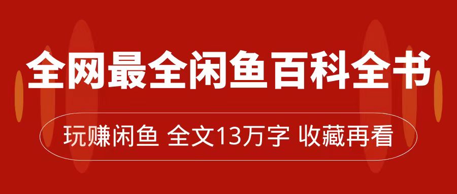 全网最全闲鱼百科全书，全文13万字左右，带你玩赚闲鱼卖货，从0到月入过万泓锦前程-网创项目资源站-副业项目-创业项目-搞钱项目泓锦前程
