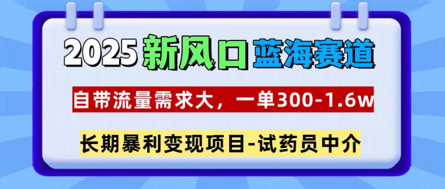 2025新风口蓝海赛道，一单300~1.6w，自带流量需求大，试药员中介泓锦前程-网创项目资源站-副业项目-创业项目-搞钱项目泓锦前程