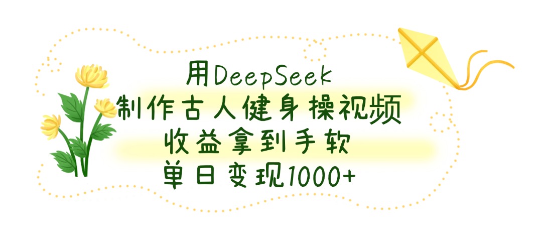 用DeepSeek制作古人健身操视频，单日变现1000+，收益拿到手软泓锦前程-网创项目资源站-副业项目-创业项目-搞钱项目泓锦前程