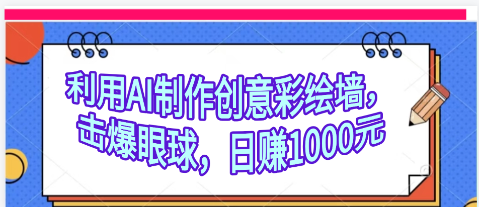 利用AI制作创意彩绘墙，流量200万，日变现1000元泓锦前程-网创项目资源站-副业项目-创业项目-搞钱项目泓锦前程
