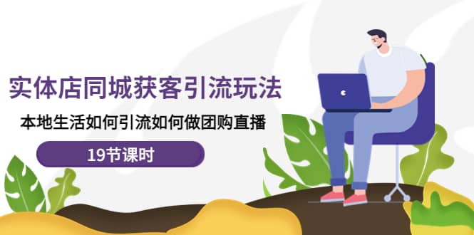 实体店同城获客玩法，本地生活如何做团购直播（19节课时）泓锦前程-网创项目资源站-副业项目-创业项目-搞钱项目泓锦前程