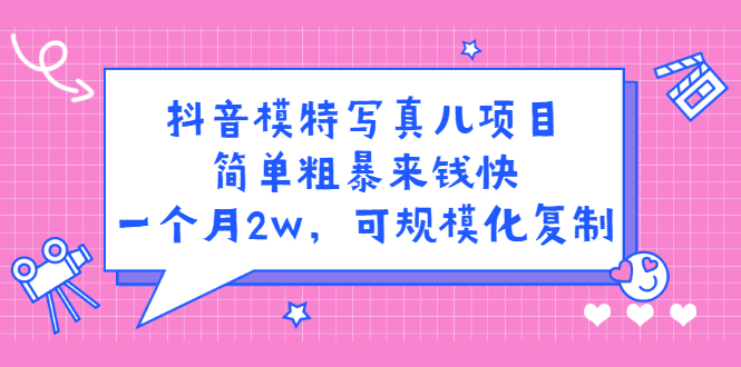 抖音模特写真儿项目，简单粗暴来钱快，一个月2w，可规模化复制（附全套资料）泓锦前程-网创项目资源站-副业项目-创业项目-搞钱项目泓锦前程