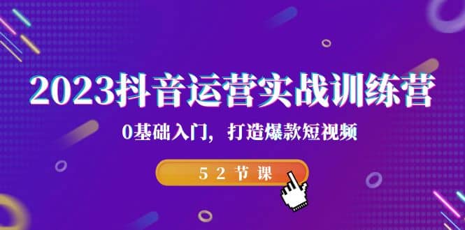 2023抖音运营实战训练营，0基础入门，打造爆款短视频（52节课）泓锦前程-网创项目资源站-副业项目-创业项目-搞钱项目泓锦前程