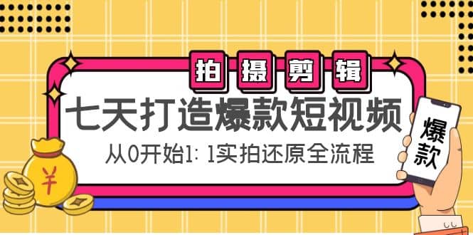 七天打造爆款短视频：拍摄+剪辑实操，从0开始1:1实拍还原实操全流程泓锦前程-网创项目资源站-副业项目-创业项目-搞钱项目泓锦前程