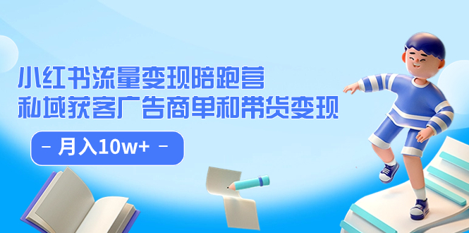 小红书流量·变现陪跑营：私域获客广告商单和带货变现 月入10w+泓锦前程-网创项目资源站-副业项目-创业项目-搞钱项目泓锦前程
