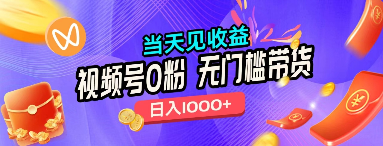无门槛视频号0粉带货，日入1000+，当天见收益，泓锦前程-网创项目资源站-副业项目-创业项目-搞钱项目泓锦前程