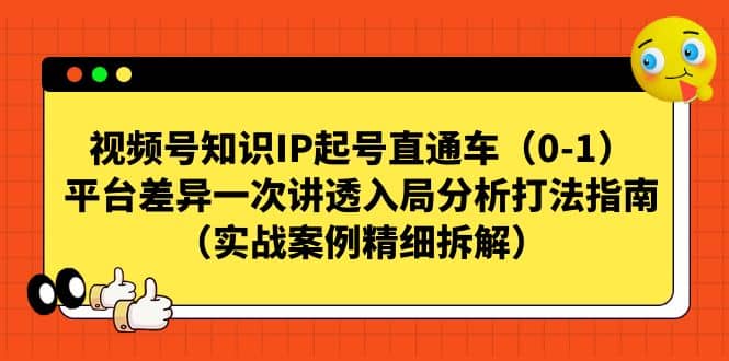 视频号知识IP起号直通车（0-1），平台差异一次讲透入局分析打法指南（实战案例精细拆解）泓锦前程-网创项目资源站-副业项目-创业项目-搞钱项目泓锦前程