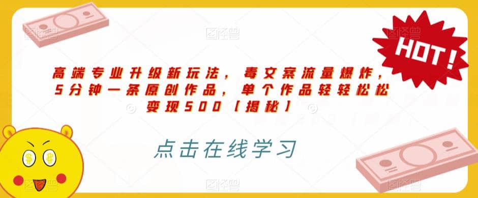 高端专业升级新玩法，毒文案流量爆炸，5分钟一条原创作品，单个作品轻轻松松变现500【揭秘】泓锦前程-网创项目资源站-副业项目-创业项目-搞钱项目泓锦前程