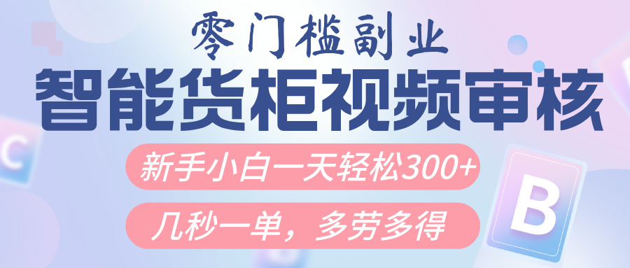 智能货柜视频审核，几秒一单，多劳多得，新人小白一天轻松300+，零门槛泓锦前程-网创项目资源站-副业项目-创业项目-搞钱项目泓锦前程