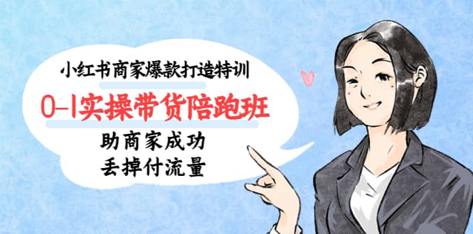 小红书商家爆款打造特训（14期）0-1实操带货陪跑班，助商家成功丢掉付流量泓锦前程-网创项目资源站-副业项目-创业项目-搞钱项目泓锦前程