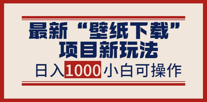 最新“壁纸下载”项目新玩法，小白零基础照抄也能日入1000+泓锦前程-网创项目资源站-副业项目-创业项目-搞钱项目泓锦前程