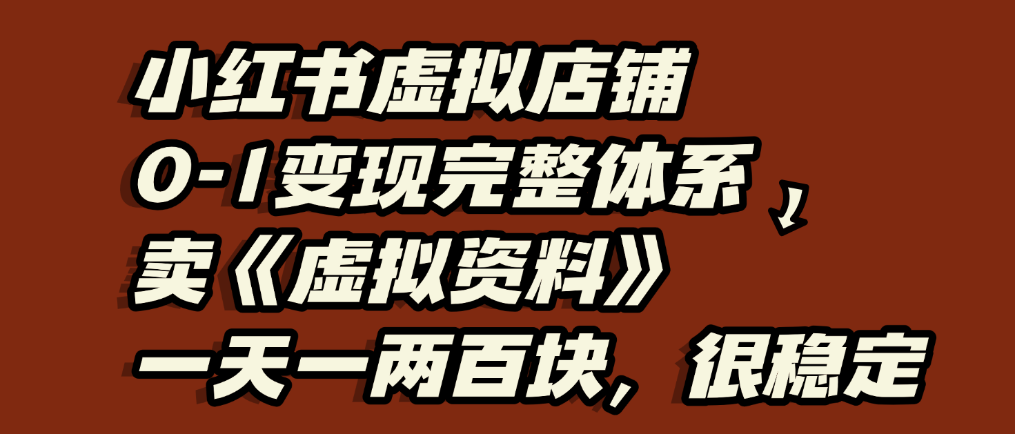 小红书虚拟店铺0-1变现完整体系：虚拟资料，一天一两百块，很稳定泓锦前程-网创项目资源站-副业项目-创业项目-搞钱项目泓锦前程