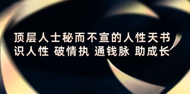 顶层人士秘而不宣的人性天书，识人性 破情执 通钱脉 助成长泓锦前程-网创项目资源站-副业项目-创业项目-搞钱项目泓锦前程