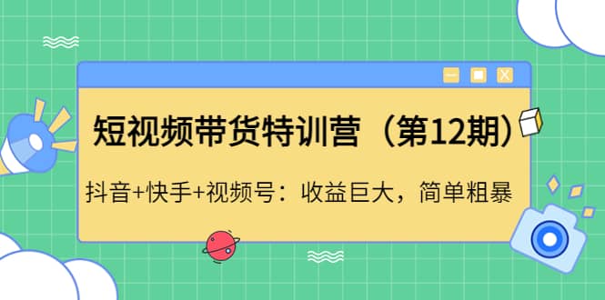 短视频带货特训营（第12期）抖音+快手+视频号泓锦前程-网创项目资源站-副业项目-创业项目-搞钱项目泓锦前程