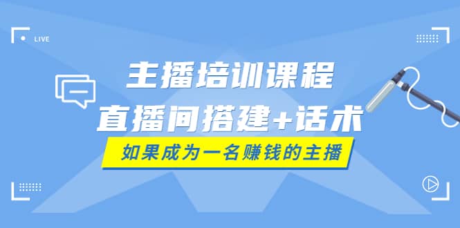 主播培训课程：直播间搭建+话术，如何快速成为一名赚钱的主播泓锦前程-网创项目资源站-副业项目-创业项目-搞钱项目泓锦前程