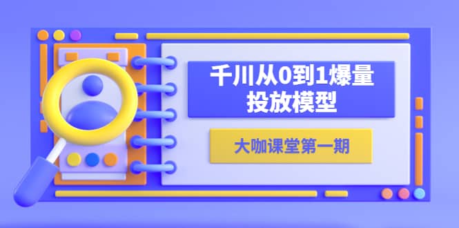 蝉妈妈-大咖课堂第一期，千川从0到1爆量投放模型（23节视频课）泓锦前程-网创项目资源站-副业项目-创业项目-搞钱项目泓锦前程