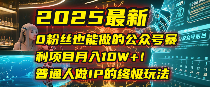 2025最新0粉丝也能做的公众号暴利项目，月入10W+！普通人做IP的终极玩法泓锦前程-网创项目资源站-副业项目-创业项目-搞钱项目泓锦前程