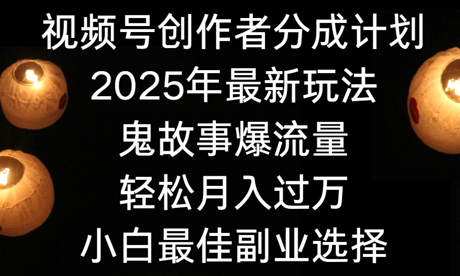 视频号创作者分成计划，2025年最新玩法鬼故事爆流量，小白轻松上手，副业的绝佳选择，轻松月入过万泓锦前程-网创项目资源站-副业项目-创业项目-搞钱项目泓锦前程