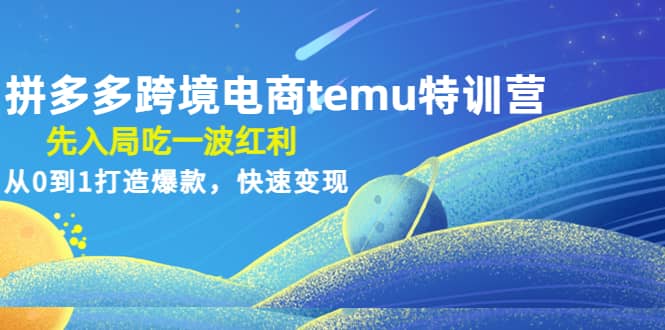 拼多多跨境电商temu特训营：先入局吃一波红利，从0到1打造爆款，快速变现泓锦前程-网创项目资源站-副业项目-创业项目-搞钱项目泓锦前程