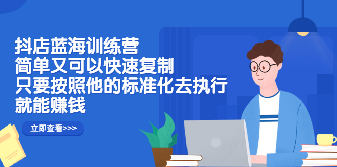 抖店蓝海训练营：简单又可以快速复制，只要按照他的标准化去执行就可以赚钱！泓锦前程-网创项目资源站-副业项目-创业项目-搞钱项目泓锦前程