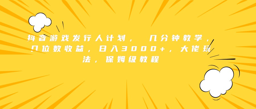 抖音游戏发行人计划， 几分钟教学，几位数收益，日入3000+，大佬玩法，保姆级教程泓锦前程-网创项目资源站-副业项目-创业项目-搞钱项目泓锦前程
