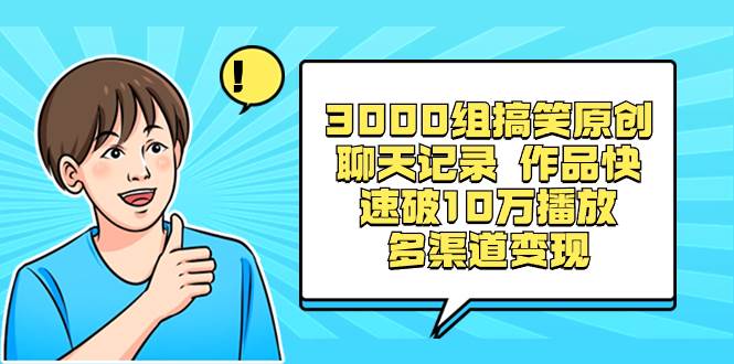 3000组搞笑原创聊天记录 作品快速破10万播放 多渠道变现泓锦前程-网创项目资源站-副业项目-创业项目-搞钱项目泓锦前程