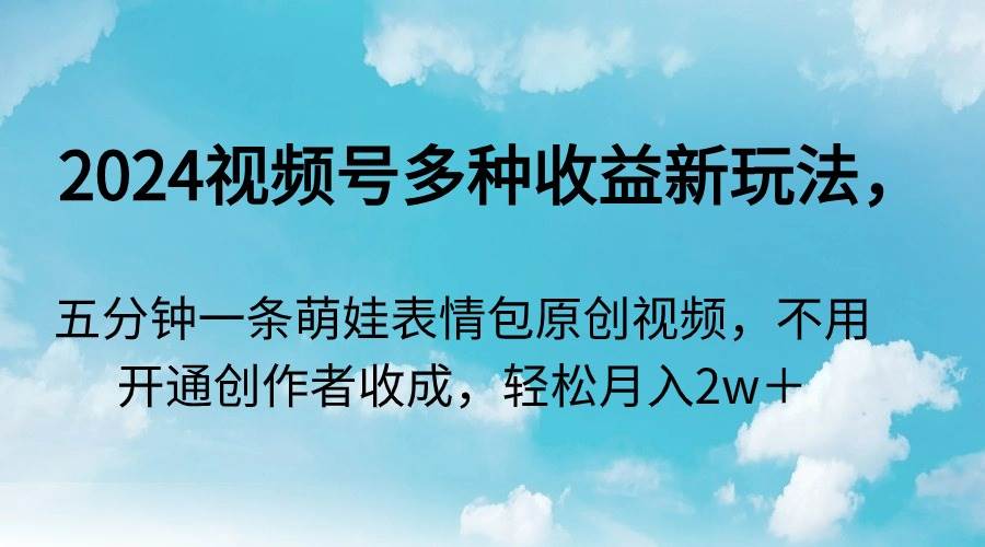 2024视频号多种收益新玩法，五分钟一条萌娃表情包原创视频，不用开通创…泓锦前程-网创项目资源站-副业项目-创业项目-搞钱项目泓锦前程