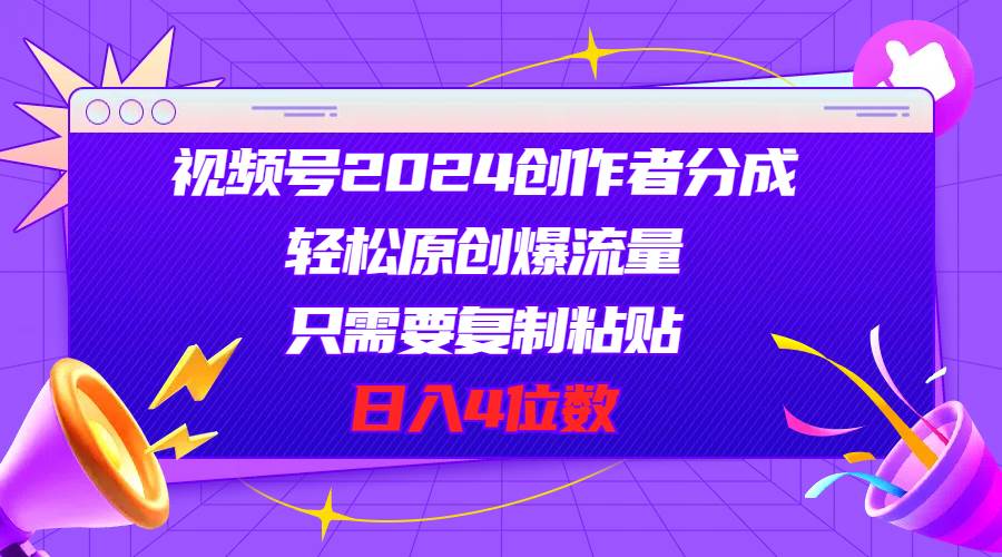 视频号2024创作者分成，轻松原创爆流量，只需要复制粘贴，日入4位数泓锦前程-网创项目资源站-副业项目-创业项目-搞钱项目泓锦前程