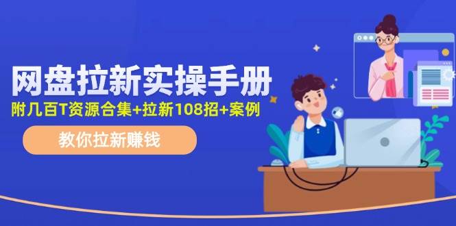 网盘拉新实操手册：教你拉新赚钱（附几百T资源合集+拉新108招+案例）泓锦前程-网创项目资源站-副业项目-创业项目-搞钱项目泓锦前程
