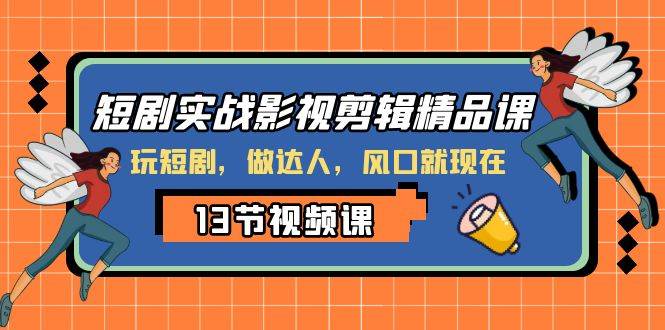 短剧实战影视剪辑精品课，玩短剧，做达人，风口就现在泓锦前程-网创项目资源站-副业项目-创业项目-搞钱项目泓锦前程